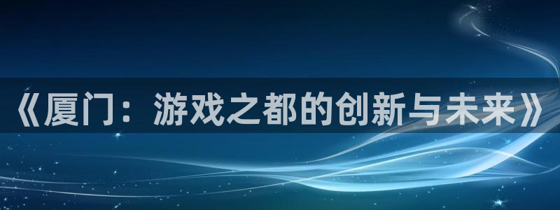 大神28开奖网站：《厦门：游戏之都的创新与未来》