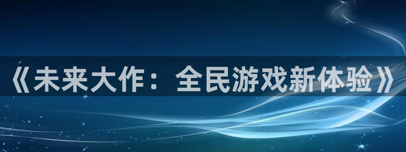 大神2966528：《未来大作：全民游戏新体验》