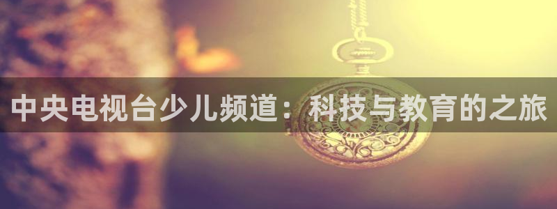 88看球直播足球比赛：中央电视台少儿频道：科技与教育的之旅