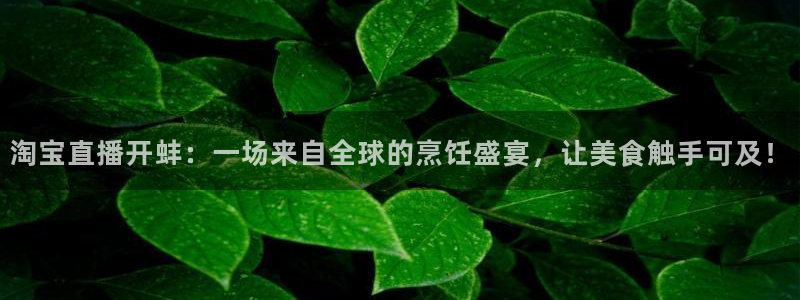 nba直播在线88看球：淘宝直播开蚌：一场来自全球的烹饪盛宴，让美食触手可及！