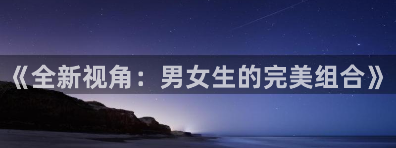 88看球吧直播nba：《全新视角：男女生的完美组合》