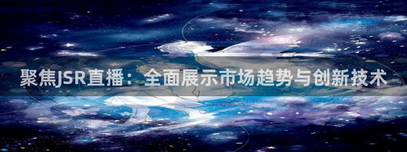 88看球吧直播：聚焦JSR直播：全面展示市场趋势与创新技术