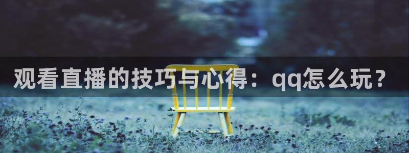 88看球直播(无插件)：观看直播的技巧与心得：qq怎么玩？