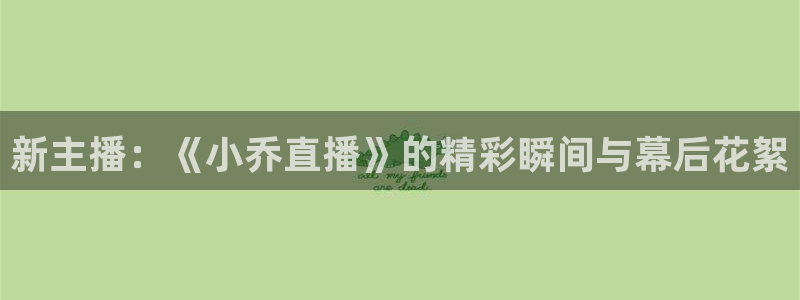 88看球nba直播间：新主播：《小乔直播》的精彩瞬间与幕后花絮